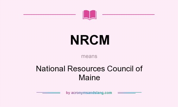 What does NRCM mean? It stands for National Resources Council of Maine