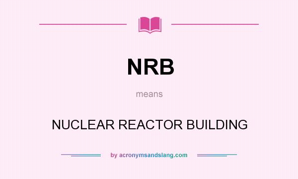 What does NRB mean? It stands for NUCLEAR REACTOR BUILDING