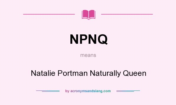 What does NPNQ mean? It stands for Natalie Portman Naturally Queen