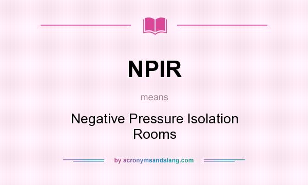 What does NPIR mean? It stands for Negative Pressure Isolation Rooms