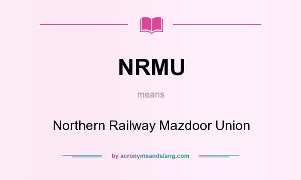 What does NRMU mean? It stands for Northern Railway Mazdoor Union