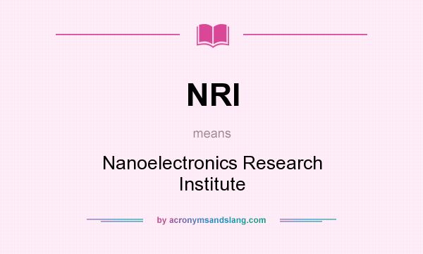 What does NRI mean? It stands for Nanoelectronics Research Institute