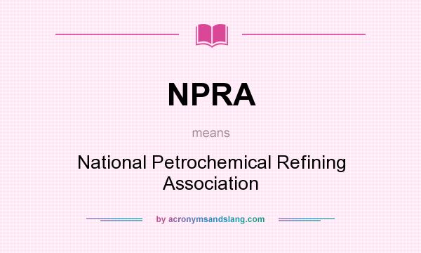 What does NPRA mean? It stands for National Petrochemical Refining Association