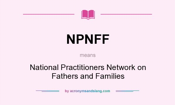 What does NPNFF mean? It stands for National Practitioners Network on Fathers and Families
