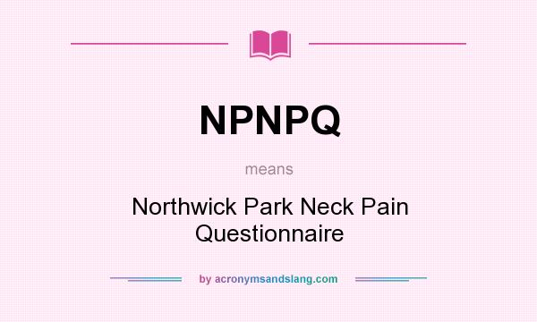 What does NPNPQ mean? It stands for Northwick Park Neck Pain Questionnaire