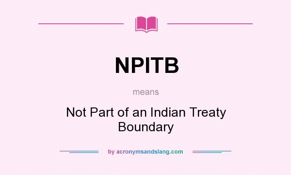 What does NPITB mean? It stands for Not Part of an Indian Treaty Boundary