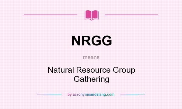 What does NRGG mean? It stands for Natural Resource Group Gathering