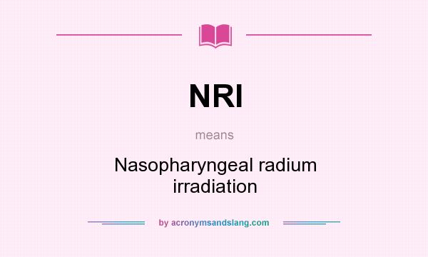 What does NRI mean? It stands for Nasopharyngeal radium irradiation