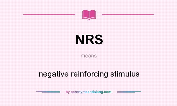 What does NRS mean? It stands for negative reinforcing stimulus