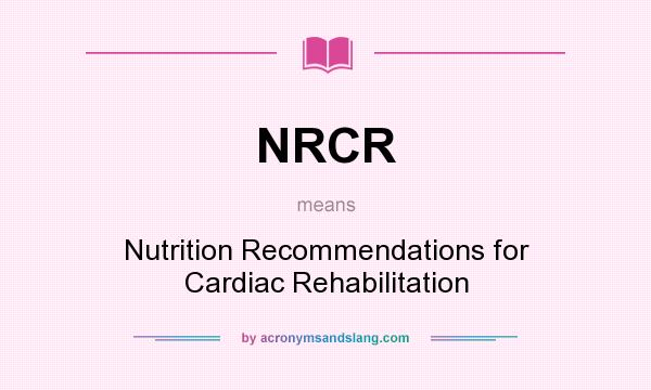 What does NRCR mean? It stands for Nutrition Recommendations for Cardiac Rehabilitation