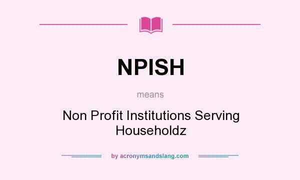 What does NPISH mean? It stands for Non Profit Institutions Serving Householdz