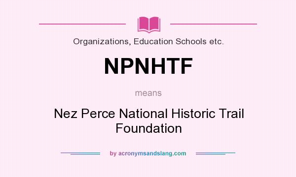 What does NPNHTF mean? It stands for Nez Perce National Historic Trail Foundation