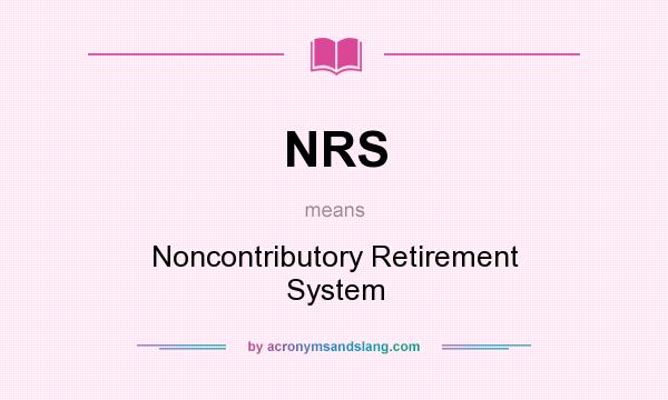 What does NRS mean? It stands for Noncontributory Retirement System