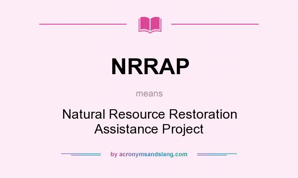 What does NRRAP mean? It stands for Natural Resource Restoration Assistance Project