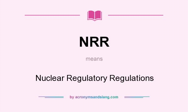 What does NRR mean? It stands for Nuclear Regulatory Regulations