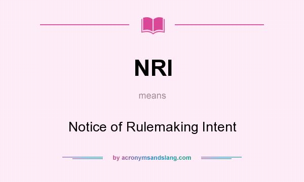 What does NRI mean? It stands for Notice of Rulemaking Intent