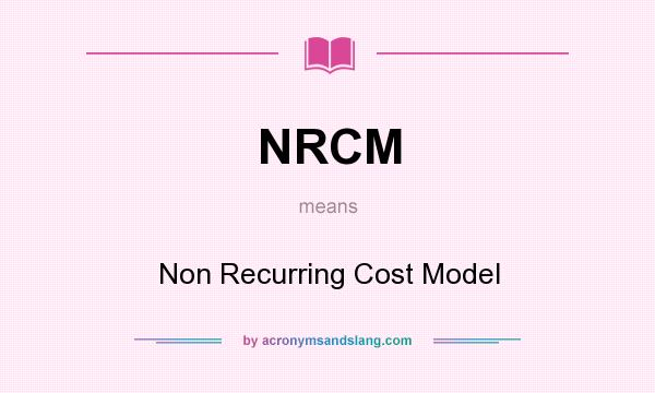What does NRCM mean? It stands for Non Recurring Cost Model