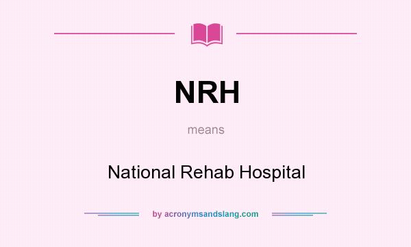 What does NRH mean? It stands for National Rehab Hospital