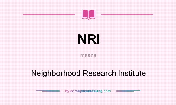 What does NRI mean? It stands for Neighborhood Research Institute