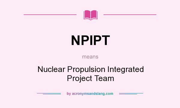 What does NPIPT mean? It stands for Nuclear Propulsion Integrated Project Team