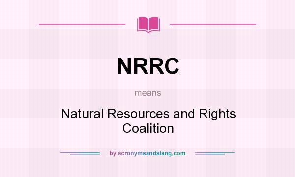 What does NRRC mean? It stands for Natural Resources and Rights Coalition