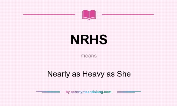 What does NRHS mean? It stands for Nearly as Heavy as She