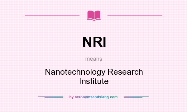 What does NRI mean? It stands for Nanotechnology Research Institute