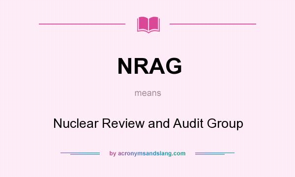 What does NRAG mean? It stands for Nuclear Review and Audit Group