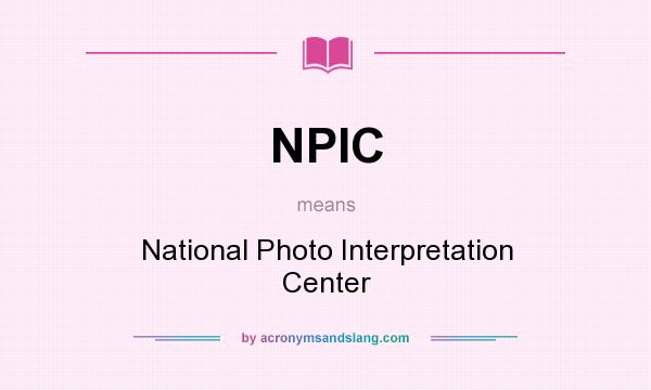 What does NPIC mean? It stands for National Photo Interpretation Center
