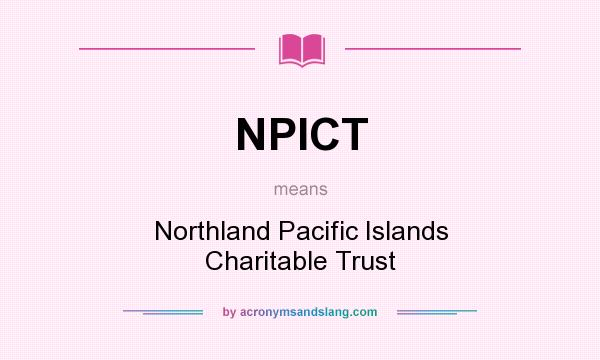 What does NPICT mean? It stands for Northland Pacific Islands Charitable Trust