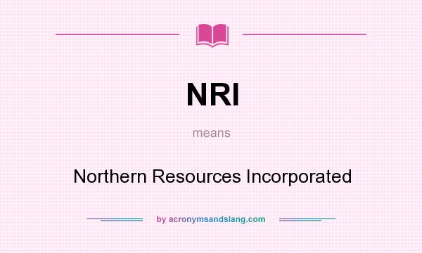 What does NRI mean? It stands for Northern Resources Incorporated