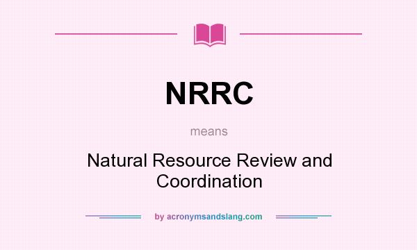What does NRRC mean? It stands for Natural Resource Review and Coordination