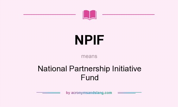 What does NPIF mean? It stands for National Partnership Initiative Fund