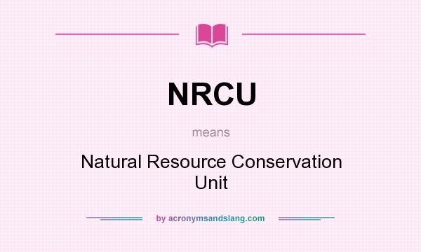 What does NRCU mean? It stands for Natural Resource Conservation Unit
