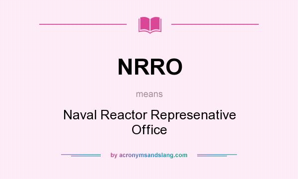 What does NRRO mean? It stands for Naval Reactor Represenative Office