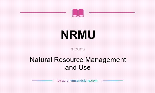 What does NRMU mean? It stands for Natural Resource Management and Use