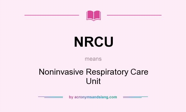 What does NRCU mean? It stands for Noninvasive Respiratory Care Unit
