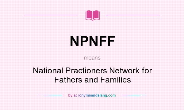 What does NPNFF mean? It stands for National Practioners Network for Fathers and Families