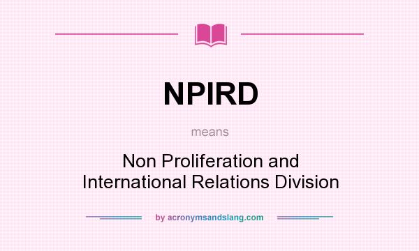 What does NPIRD mean? It stands for Non Proliferation and International Relations Division