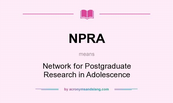 What does NPRA mean? It stands for Network for Postgraduate Research in Adolescence