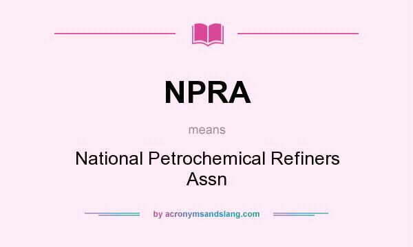 What does NPRA mean? It stands for National Petrochemical Refiners Assn