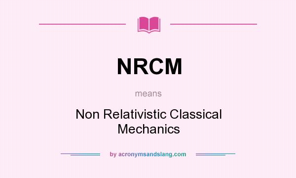 What does NRCM mean? It stands for Non Relativistic Classical Mechanics