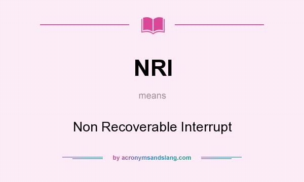 What does NRI mean? It stands for Non Recoverable Interrupt