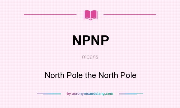 What does NPNP mean? It stands for North Pole the North Pole