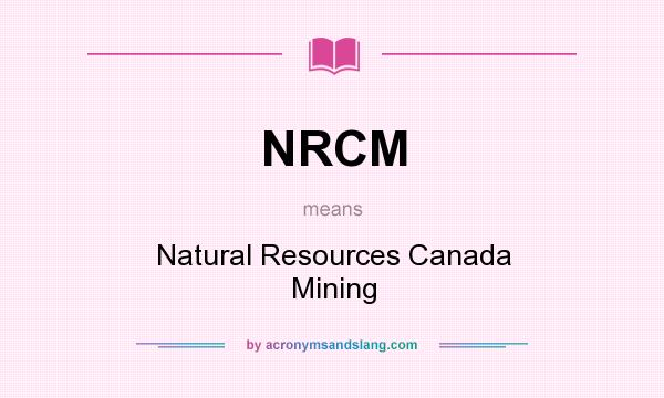 What does NRCM mean? It stands for Natural Resources Canada Mining