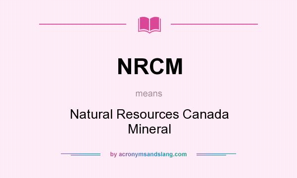What does NRCM mean? It stands for Natural Resources Canada Mineral