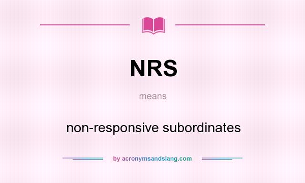 What does NRS mean? It stands for non-responsive subordinates