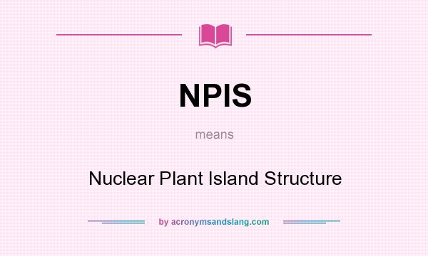 What does NPIS mean? It stands for Nuclear Plant Island Structure