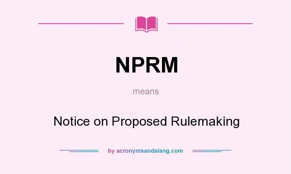 What does NPRM mean? It stands for Notice on Proposed Rulemaking