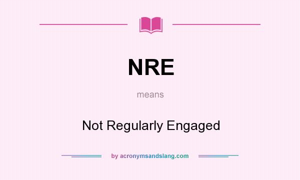 What does NRE mean? It stands for Not Regularly Engaged